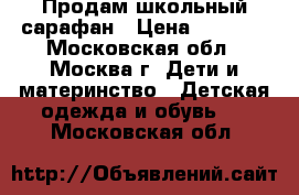 Продам школьный сарафан › Цена ­ 1 000 - Московская обл., Москва г. Дети и материнство » Детская одежда и обувь   . Московская обл.